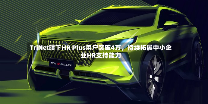 TriNet旗下HR Plus用户突破4万	，持续拓展中小企业HR支持能力-第3张图片