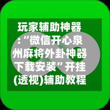 玩家辅助神器:“微信开心泉州麻将外卦神器下载安装”开挂(透视)辅助教程-第2张图片