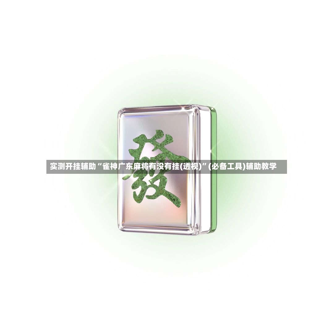 实测开挂辅助“雀神广东麻将有没有挂(透视)”(必备工具)辅助教学