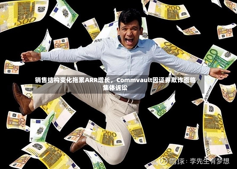 销售结构变化拖累ARR增长，Commvault因证券欺诈面临集体诉讼-第2张图片