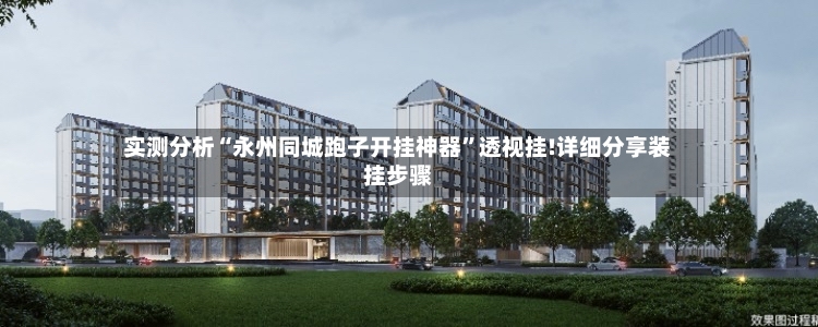 实测分析“永州同城跑子开挂神器”透视挂!详细分享装挂步骤