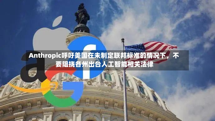 Anthropic呼吁美国在未制定联邦标准的情况下，不要阻挠各州出台人工智能相关法律-第2张图片