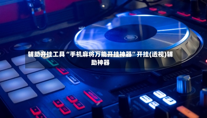 辅助开挂工具“手机麻将万能开挂神器”开挂(透视)辅助神器-第3张图片