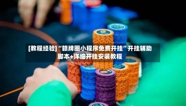 [教程经验]“赣牌圈小程序免费开挂”开挂辅助脚本+详细开挂安装教程-第2张图片