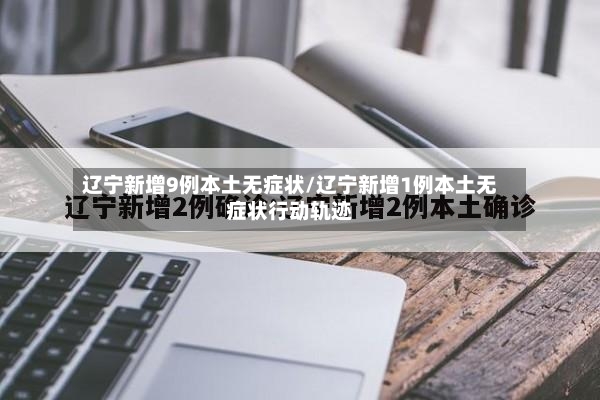 辽宁新增9例本土无症状/辽宁新增1例本土无症状行动轨迹-第2张图片