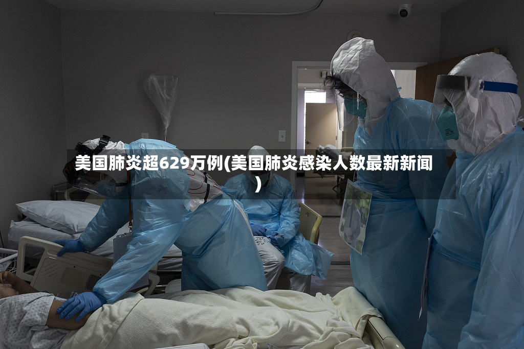 美国肺炎超629万例(美国肺炎感染人数最新新闻)-第2张图片