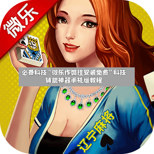 必备科技“微乐作弊挂安装免费”科技辅助神器手机版教程-第2张图片