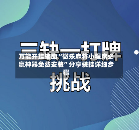 万能开挂辅助“微乐麻将小程序必赢神器免费安装”分享装挂详细步骤-第3张图片