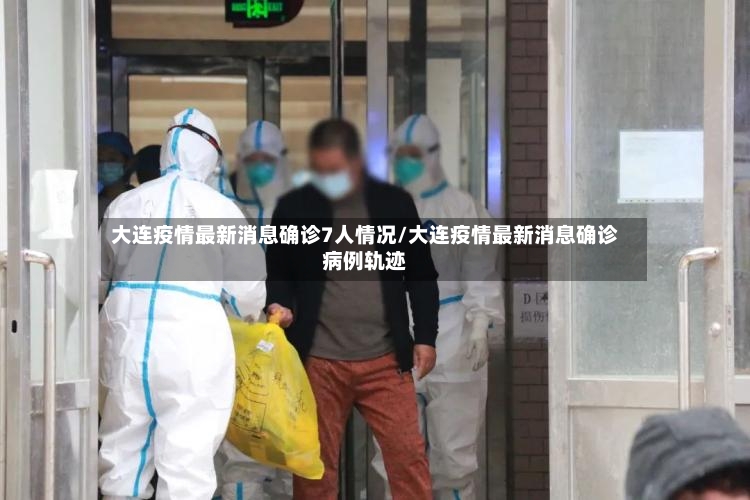 大连疫情最新消息确诊7人情况/大连疫情最新消息确诊病例轨迹
