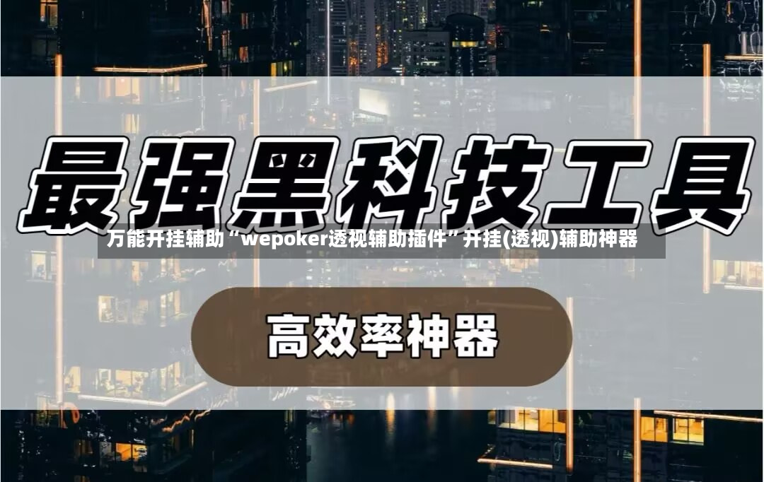 万能开挂辅助“wepoker透视辅助插件”开挂(透视)辅助神器