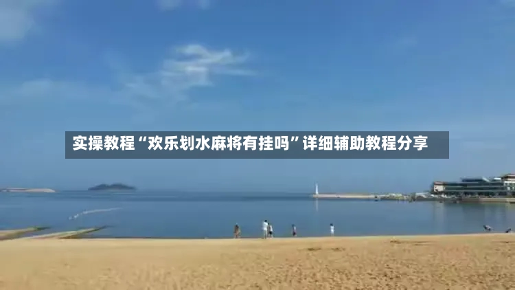 实操教程“欢乐划水麻将有挂吗”详细辅助教程分享-第2张图片
