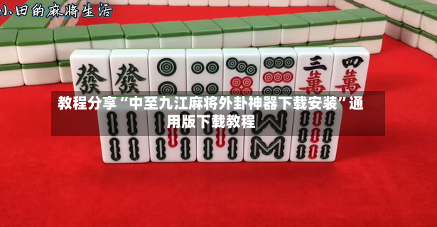 教程分享“中至九江麻将外卦神器下载安装”通用版下载教程-第3张图片