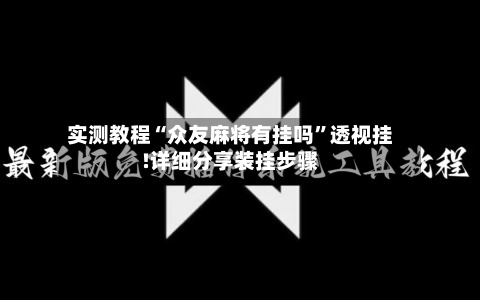 实测教程“众友麻将有挂吗	”透视挂!详细分享装挂步骤-第2张图片