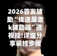 2026首发辅助“传送屋激k辅助器	”透视挂!详细分享装挂步骤-第2张图片