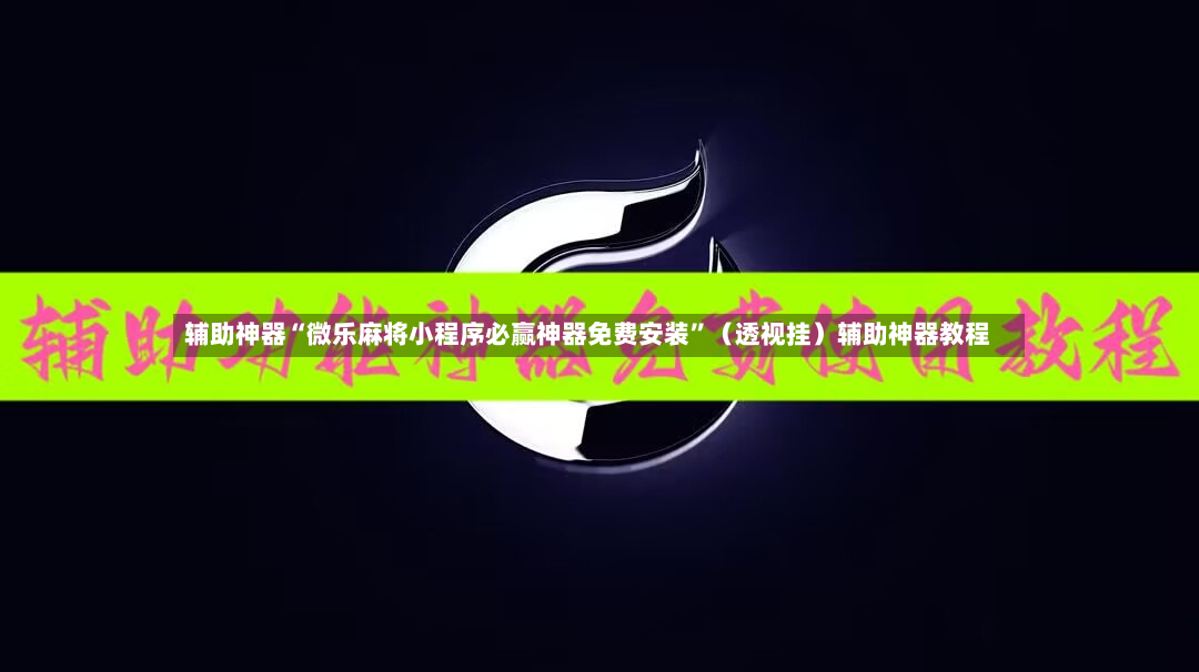 辅助神器“微乐麻将小程序必赢神器免费安装”（透视挂）辅助神器教程-第3张图片