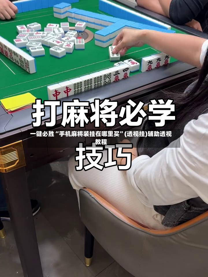一键必胜“手机麻将装挂在哪里买	”(透视挂)辅助透视教程-第3张图片
