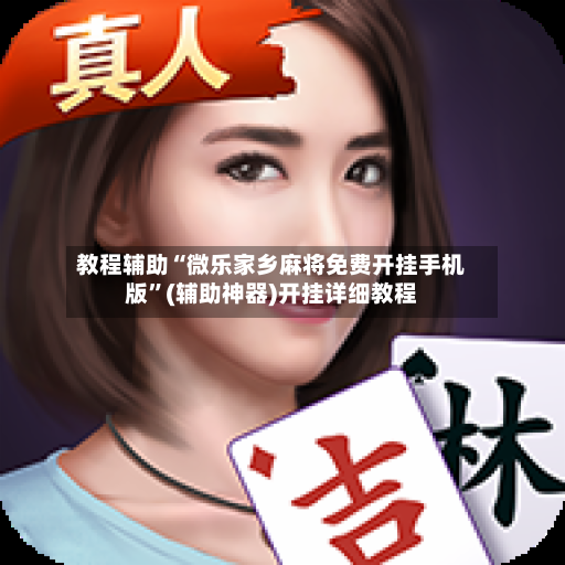 教程辅助“微乐家乡麻将免费开挂手机版	”(辅助神器)开挂详细教程-第2张图片