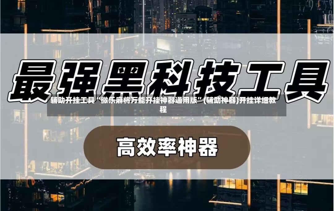 辅助开挂工具“微乐麻将万能开挂神器通用版	”(辅助神器)开挂详细教程-第2张图片