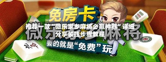 推荐一款“微乐家乡麻将必赢神器	”详细分享装挂步骤教程-第2张图片
