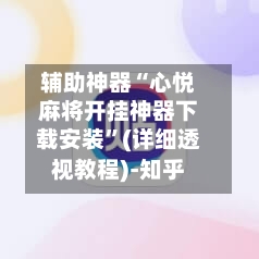 辅助神器“心悦麻将开挂神器下载安装”(详细透视教程)-知乎