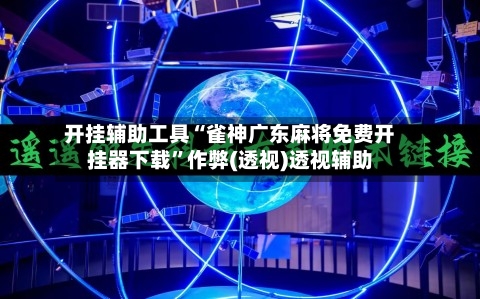 开挂辅助工具“雀神广东麻将免费开挂器下载”作弊(透视)透视辅助