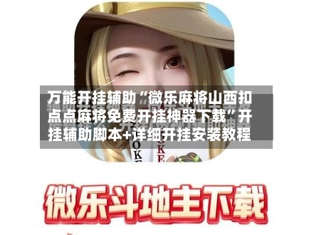 万能开挂辅助“微乐麻将山西扣点点麻将免费开挂神器下载”开挂辅助脚本+详细开挂安装教程-第2张图片