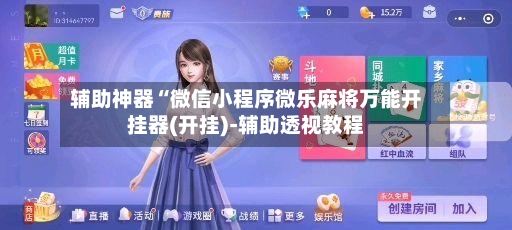 辅助神器“微信小程序微乐麻将万能开挂器(开挂)-辅助透视教程-第2张图片