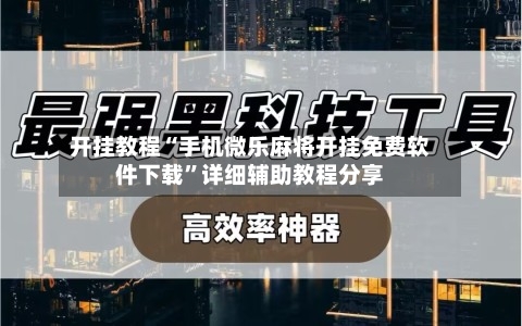 开挂教程“手机微乐麻将开挂免费软件下载	”详细辅助教程分享-第2张图片