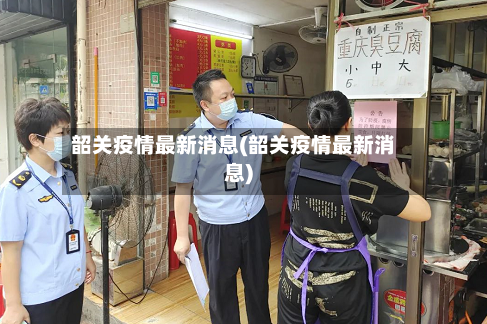 韶关疫情最新消息(韶关疫情最新消息)-第2张图片