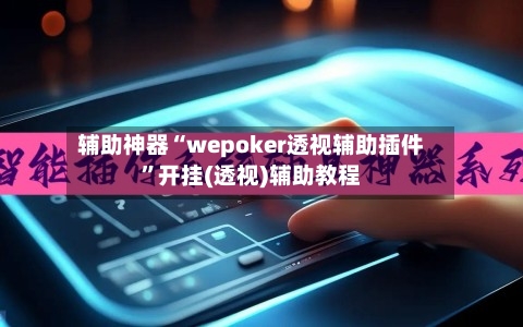 辅助神器“wepoker透视辅助插件	”开挂(透视)辅助教程-第2张图片