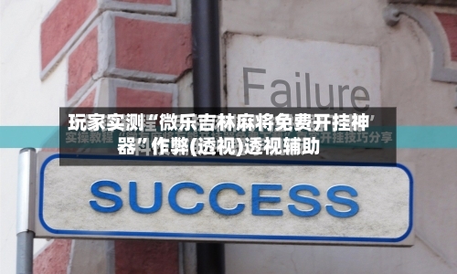 玩家实测“微乐吉林麻将免费开挂神器”作弊(透视)透视辅助