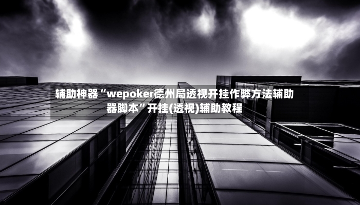 辅助神器“wepoker德州局透视开挂作弊方法辅助器脚本”开挂(透视)辅助教程-第2张图片