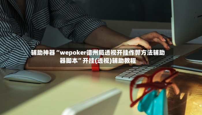 辅助神器“wepoker德州局透视开挂作弊方法辅助器脚本”开挂(透视)辅助教程-第3张图片