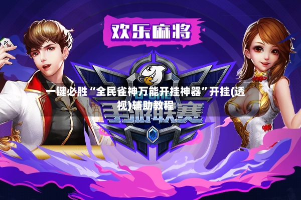 一键必胜“全民雀神万能开挂神器”开挂(透视)辅助教程-第2张图片