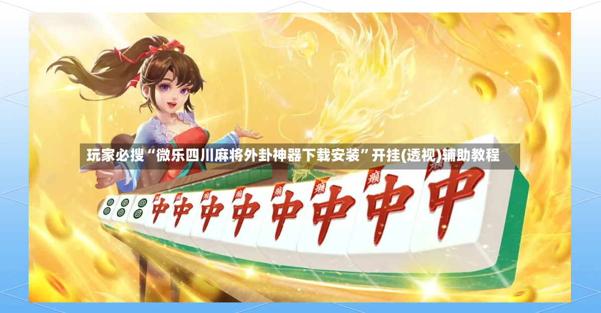 玩家必搜“微乐四川麻将外卦神器下载安装	”开挂(透视)辅助教程-第2张图片