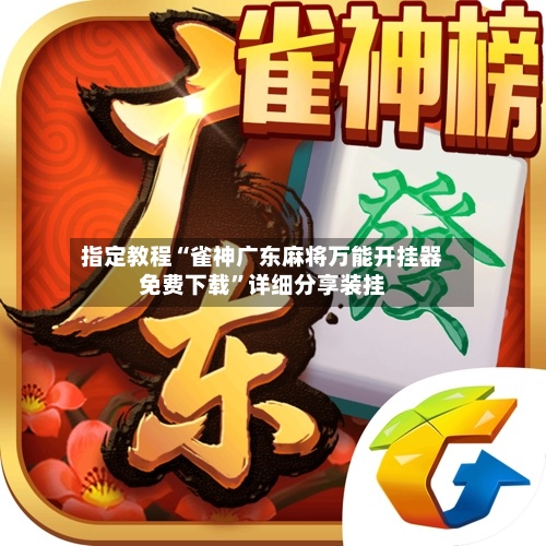 指定教程“雀神广东麻将万能开挂器免费下载”详细分享装挂