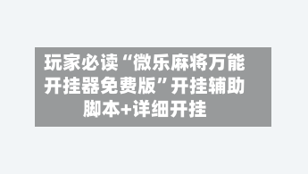 玩家必读“微乐麻将万能开挂器免费版”开挂辅助脚本+详细开挂