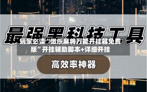 玩家必读“微乐麻将万能开挂器免费版”开挂辅助脚本+详细开挂-第3张图片