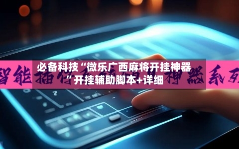必备科技“微乐广西麻将开挂神器”开挂辅助脚本+详细-第3张图片
