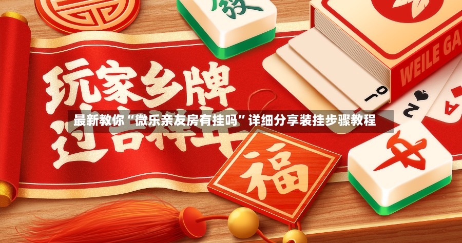 最新教你“微乐亲友房有挂吗	”详细分享装挂步骤教程-第3张图片