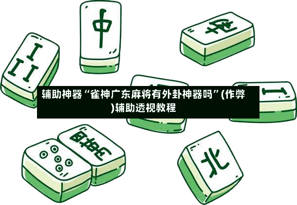 辅助神器“雀神广东麻将有外卦神器吗”(作弊)辅助透视教程