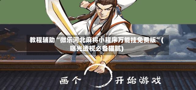 教程辅助“微乐河北麻将小程序万能挂免费版	”(曝光透视必备猫腻)-第2张图片