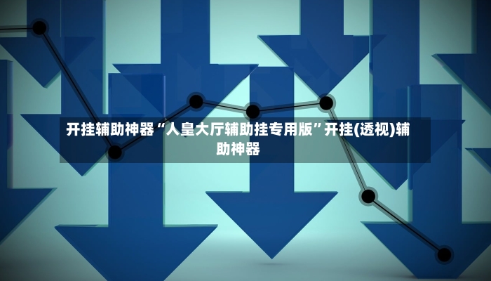 开挂辅助神器“人皇大厅辅助挂专用版”开挂(透视)辅助神器-第3张图片