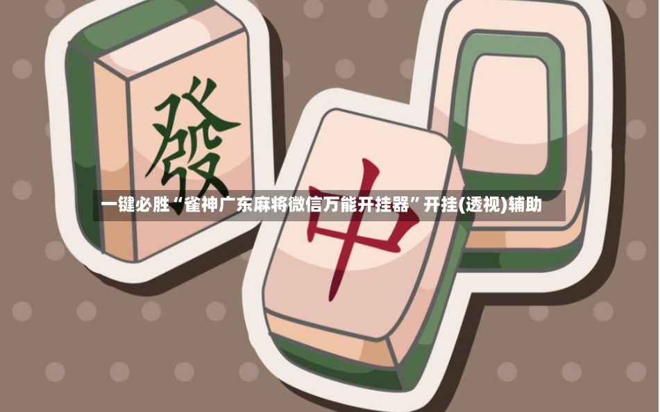 一键必胜“雀神广东麻将微信万能开挂器”开挂(透视)辅助