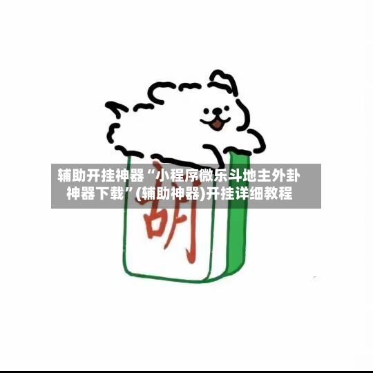 辅助开挂神器“小程序微乐斗地主外卦神器下载”(辅助神器)开挂详细教程