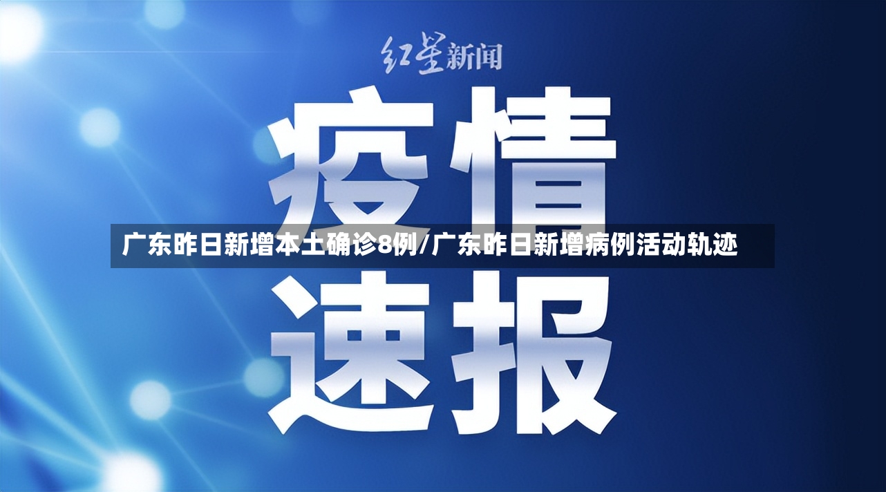 广东昨日新增本土确诊8例/广东昨日新增病例活动轨迹-第3张图片