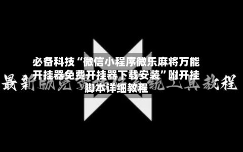 必备科技“微信小程序微乐麻将万能开挂器免费开挂器下载安装”附开挂脚本详细教程-第3张图片