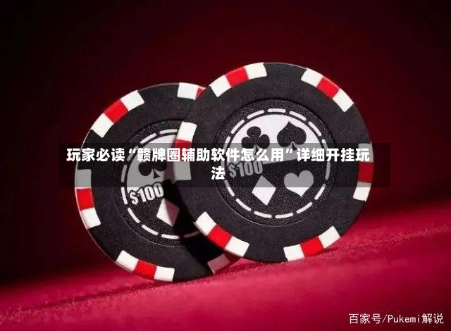 玩家必读“赣牌圈辅助软件怎么用”详细开挂玩法