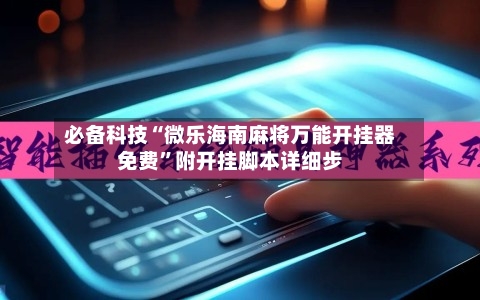 必备科技“微乐海南麻将万能开挂器免费”附开挂脚本详细步-第2张图片