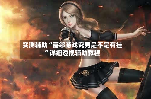 实测辅助“嘉邻游戏究竟是不是有挂”详细透视辅助教程-第2张图片